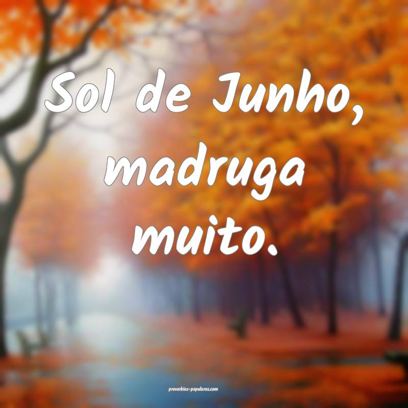 Sol de Junho, madruga muito.
...