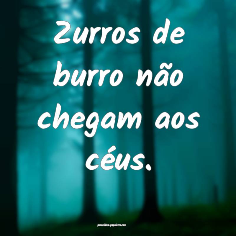 Zurros de burro não chegam aos céus.
...
