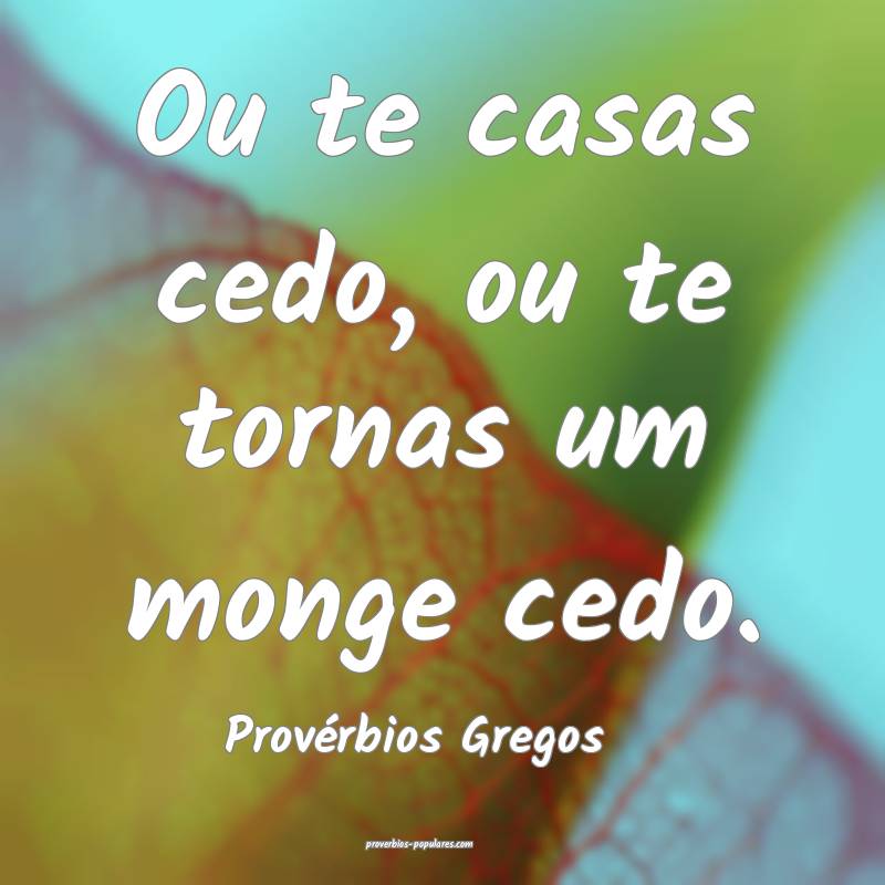 Ou te casas cedo, ou te tornas um monge cedo.
...