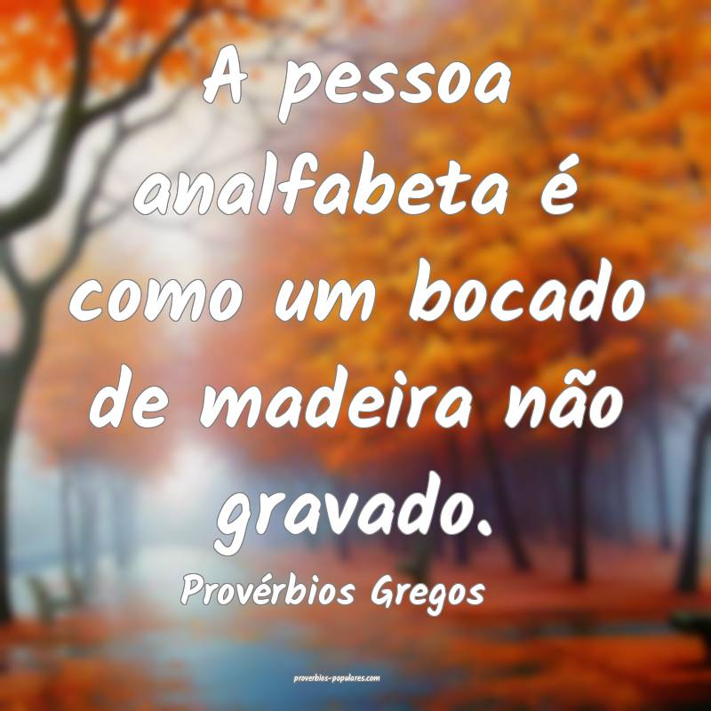 Provérbios Gregos - A pessoa analfabeta é como u ...