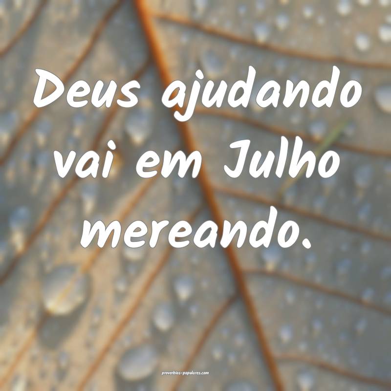 Deus ajudando vai em Julho mereando.
 ...