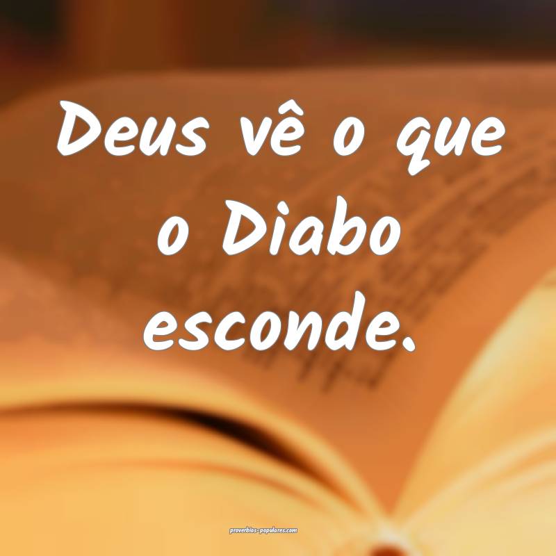 Deus vê o que o Diabo esconde.
...