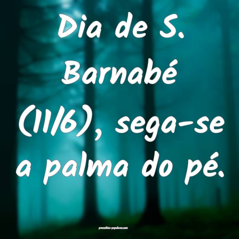 Dia de S. Barnabé (11/6), sega-se a palma do pé.
...