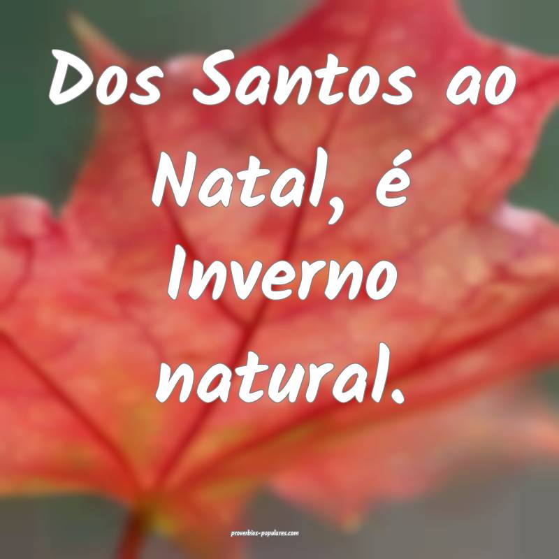 Dos Santos ao Natal, é Inverno natural.
 ...