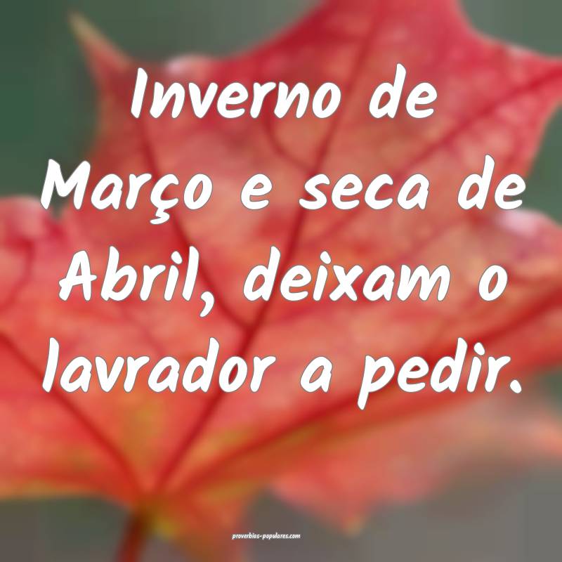 Inverno de Março e seca de Abril, deixam o lavrador a pedir.
...