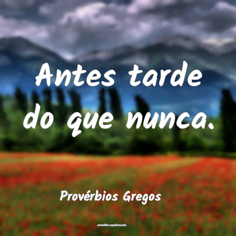 Antes tarde do que nunca.
...