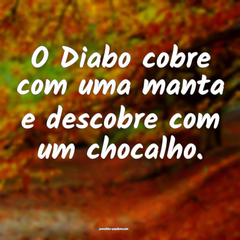 O Diabo cobre com uma manta e descobre com um chocalho.
...