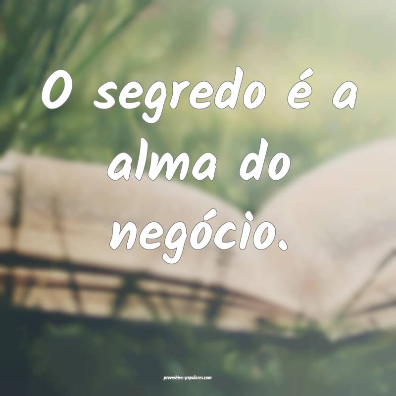 O segredo é a alma do negócio.
...