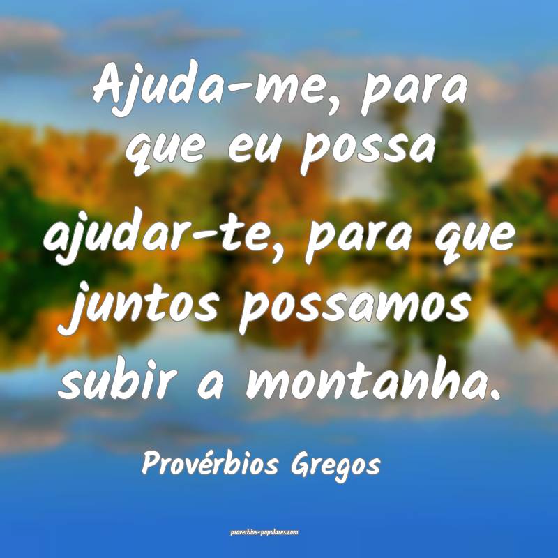 Ajuda-me, para que eu possa ajudar-te, para que juntos possamos subir ...