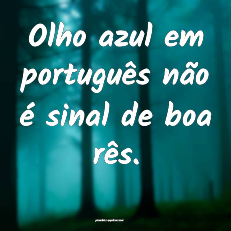 Olho azul em português não é sinal de boa rês.
...