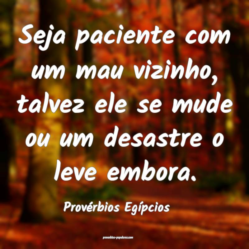 Seja paciente com um mau vizinho, talvez ele se mude ou um desastre o ...