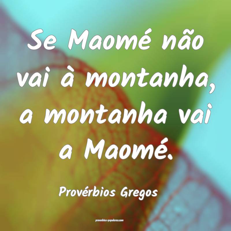 Se Maomé não vai à montanha, a montanha vai a Maomé.
...