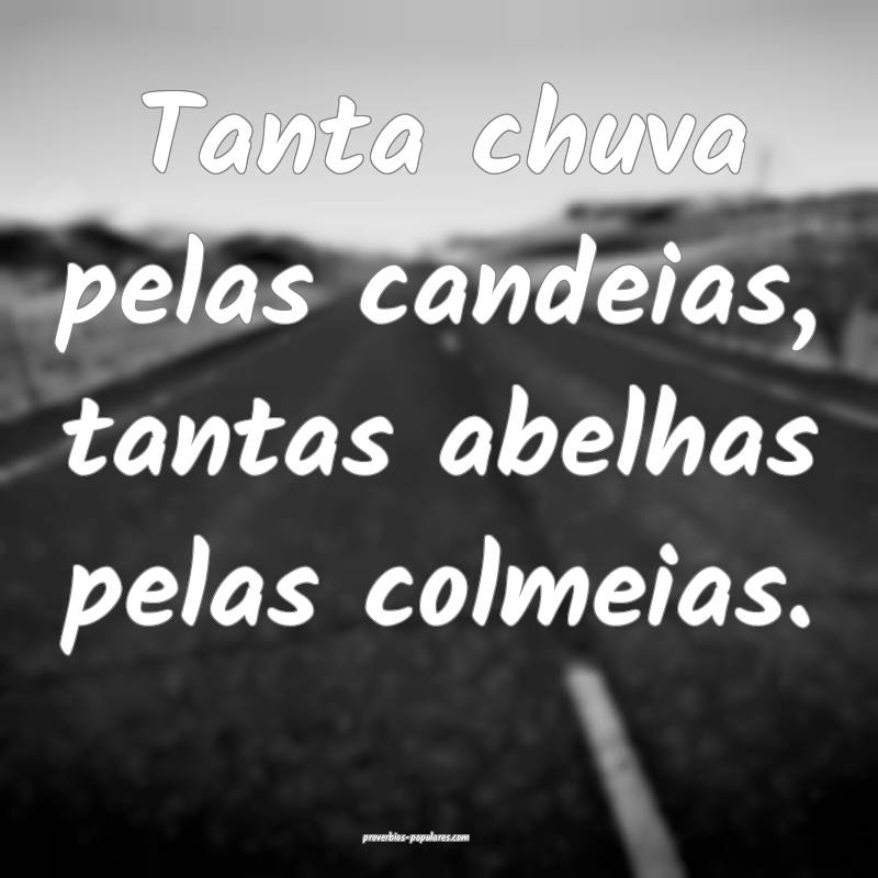 Tanta chuva pelas candeias, tantas abelhas pelas colmeias.
...