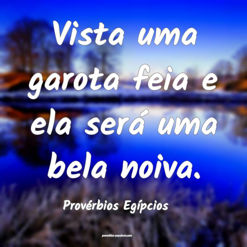 Vista uma garota feia e ela será uma bela noiva.
...