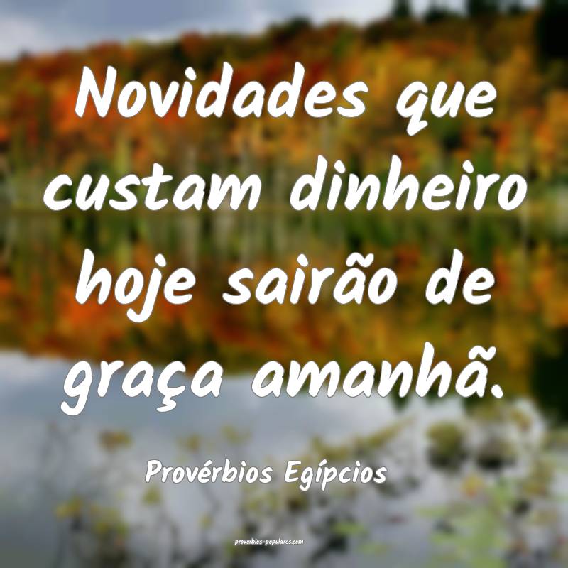 Novidades que custam dinheiro hoje sairão de graça amanhã.
...