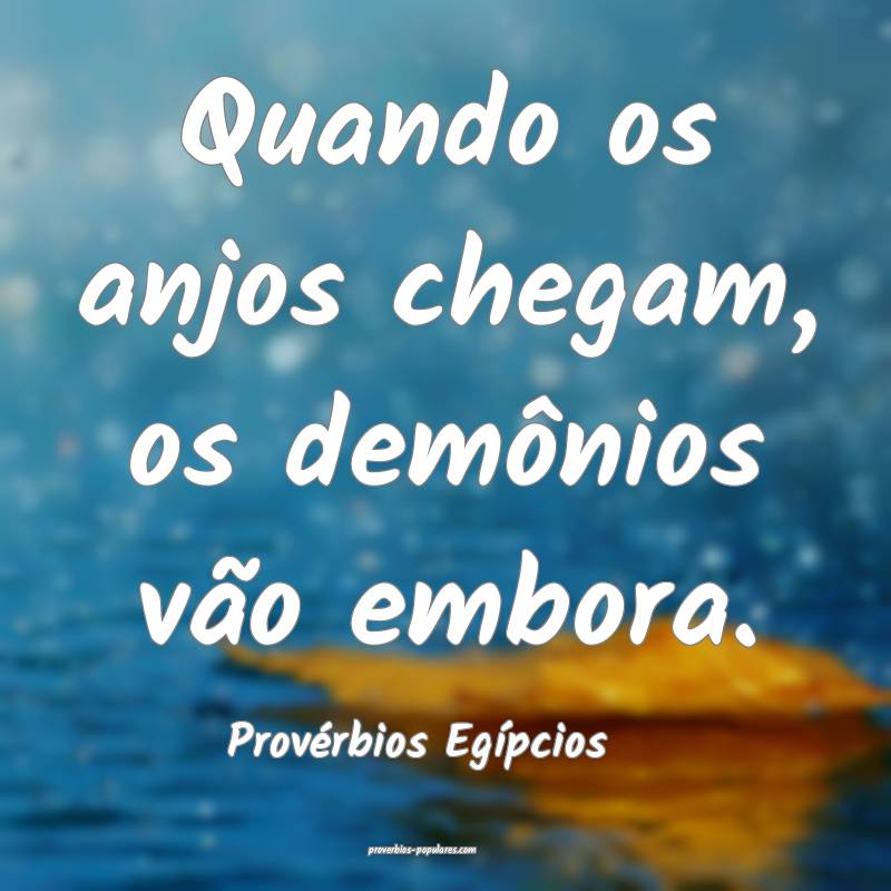 Quando os anjos chegam, os demônios vão embora.
...