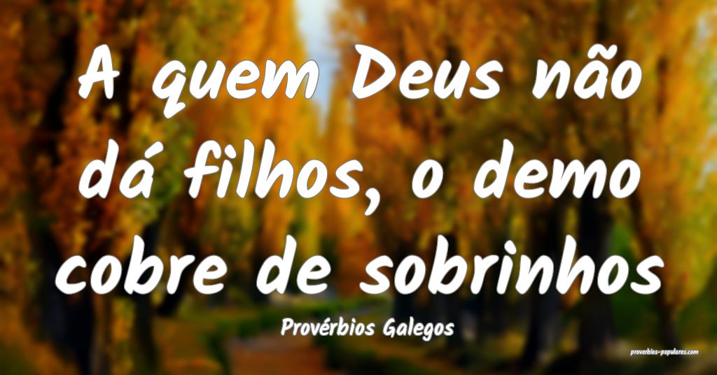 Provérbios Galegos - A quem Deus não dá filhos, ...