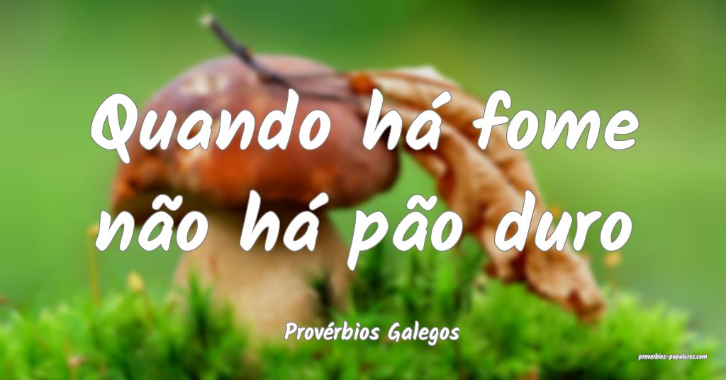 Provérbios Galegos - Quando há fome não há pã ...