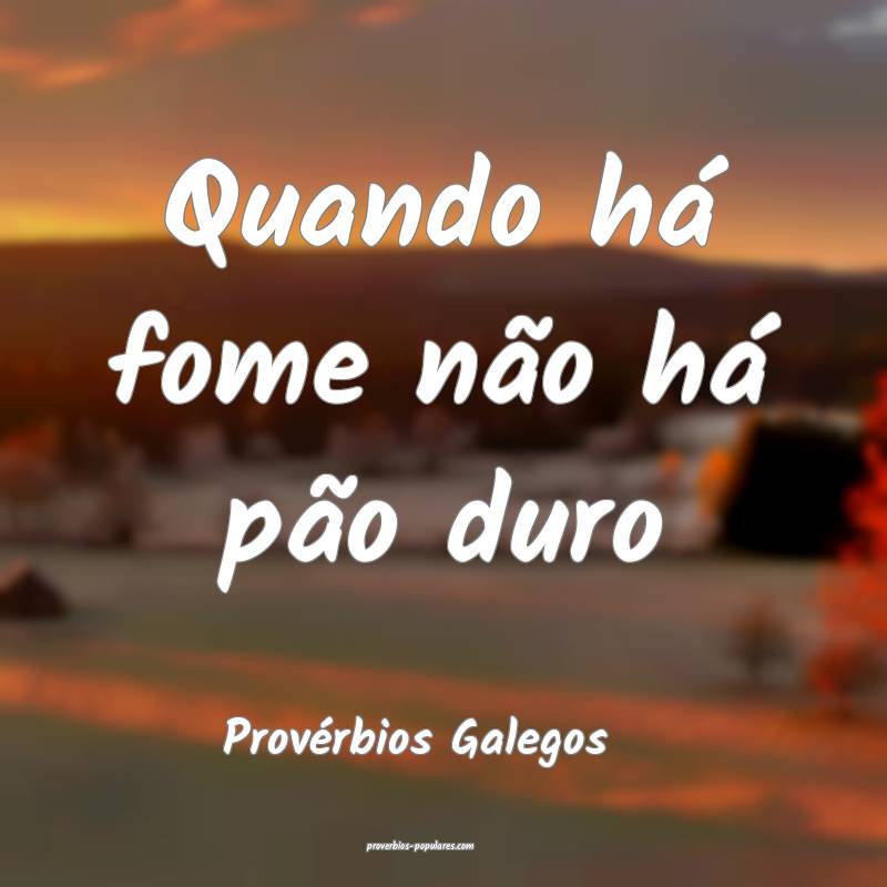 Provérbios Galegos - Quando há fome não há pã ...
