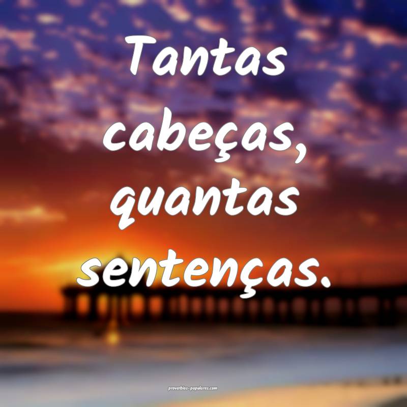 Tantas cabeças, quantas sentenças.
 ...