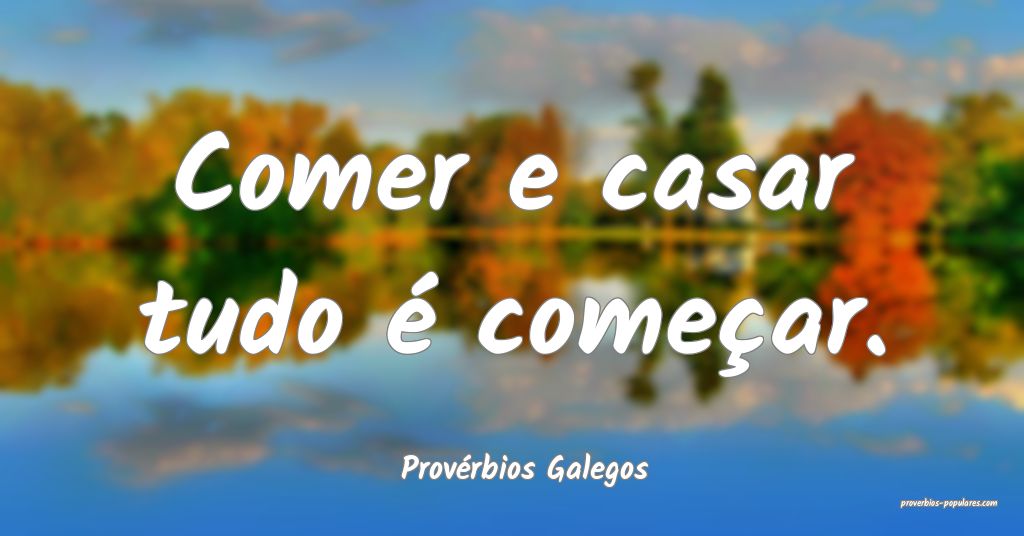 Provérbios Galegos - Comer e casar tudo é começ ...