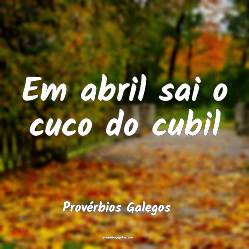 Provérbios Galegos - Em abril sai o cuco do cubil ...