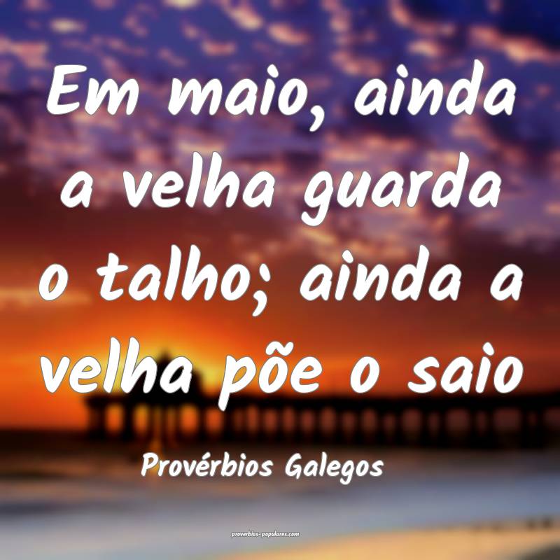 Em maio, ainda a velha guarda o talho; ainda a velha põe o saio
...