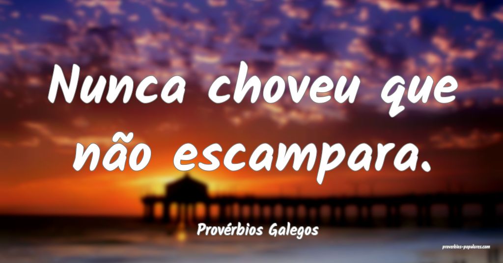 Provérbios Galegos - Nunca choveu que não escamp ...