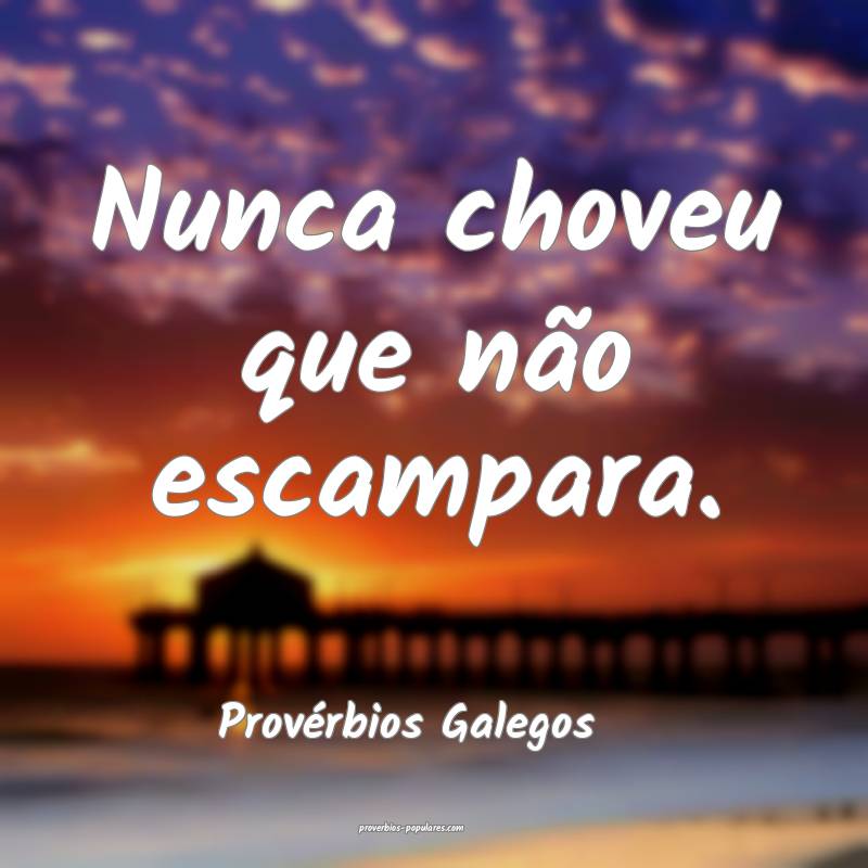 Nunca choveu que não escampara.
...