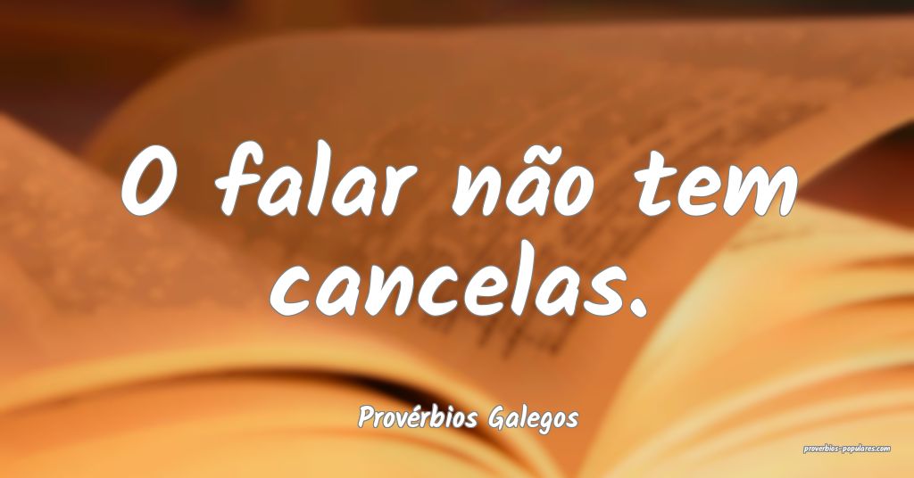 Provérbios Galegos - O falar não tem cancelas.
 ...