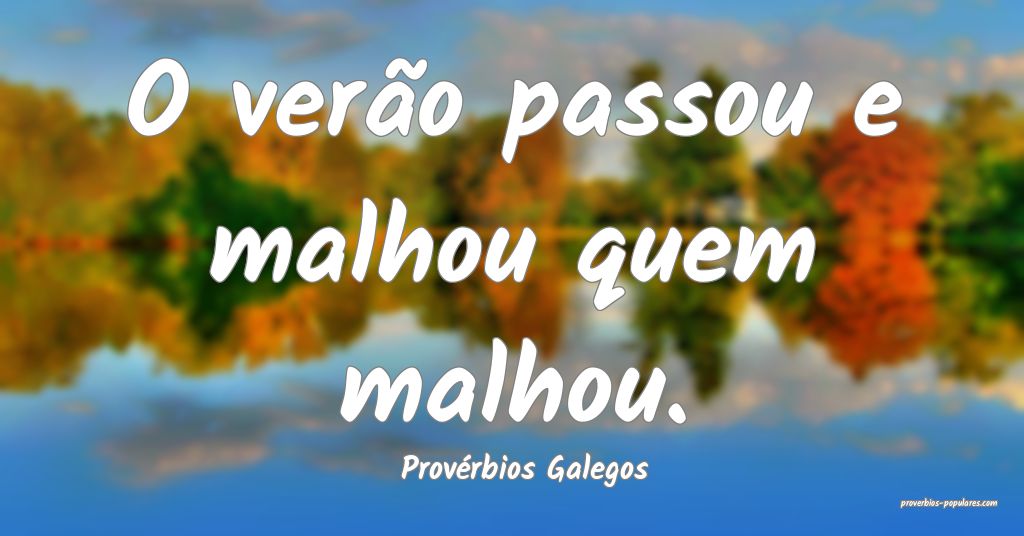 Provérbios Galegos - O verão passou e malhou que ...