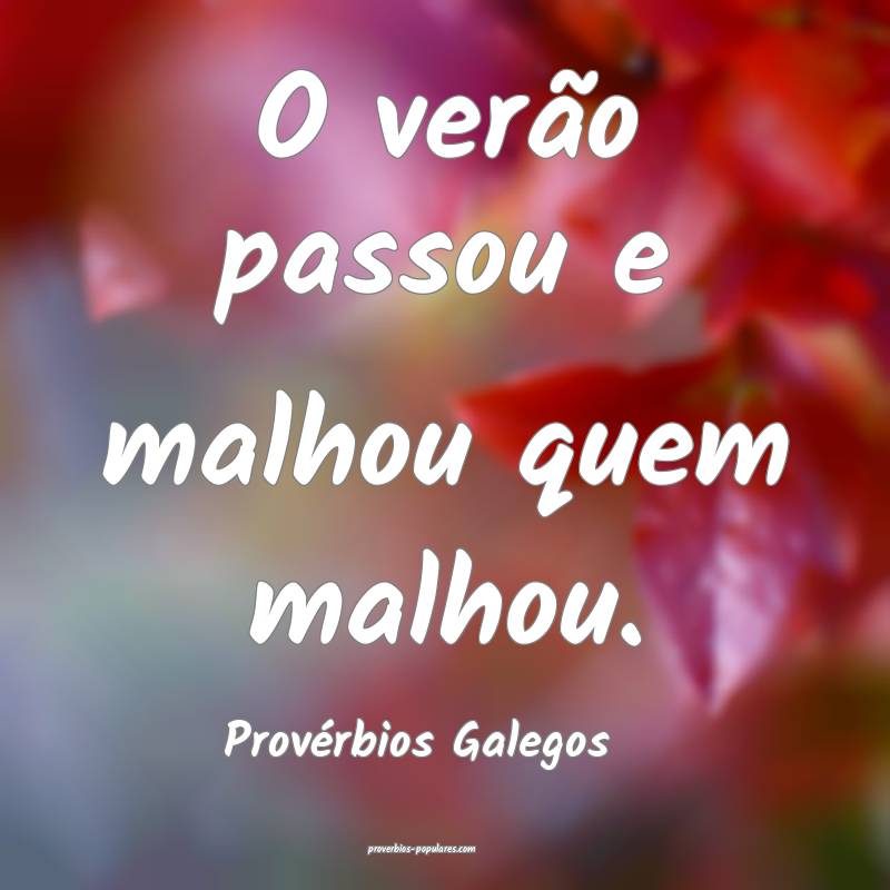 O verão passou e malhou quem malhou.
...