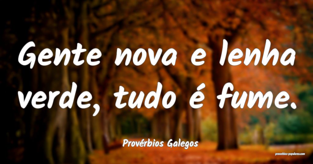 Provérbios Galegos - Gente nova e lenha verde, tu ...