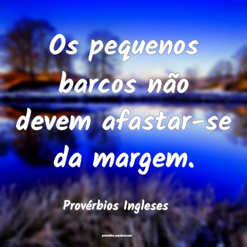 Os pequenos barcos não devem afastar-se da margem.
...