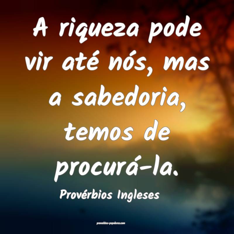 Provérbios Ingleses - A riqueza pode vir até nó ...