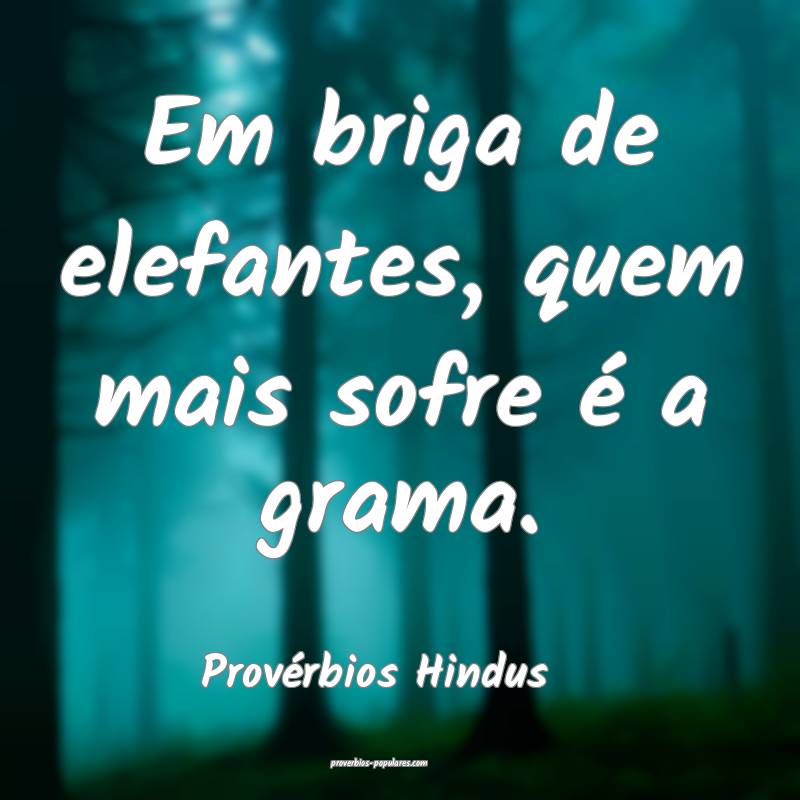 Em briga de elefantes, quem mais sofre é a grama.
...