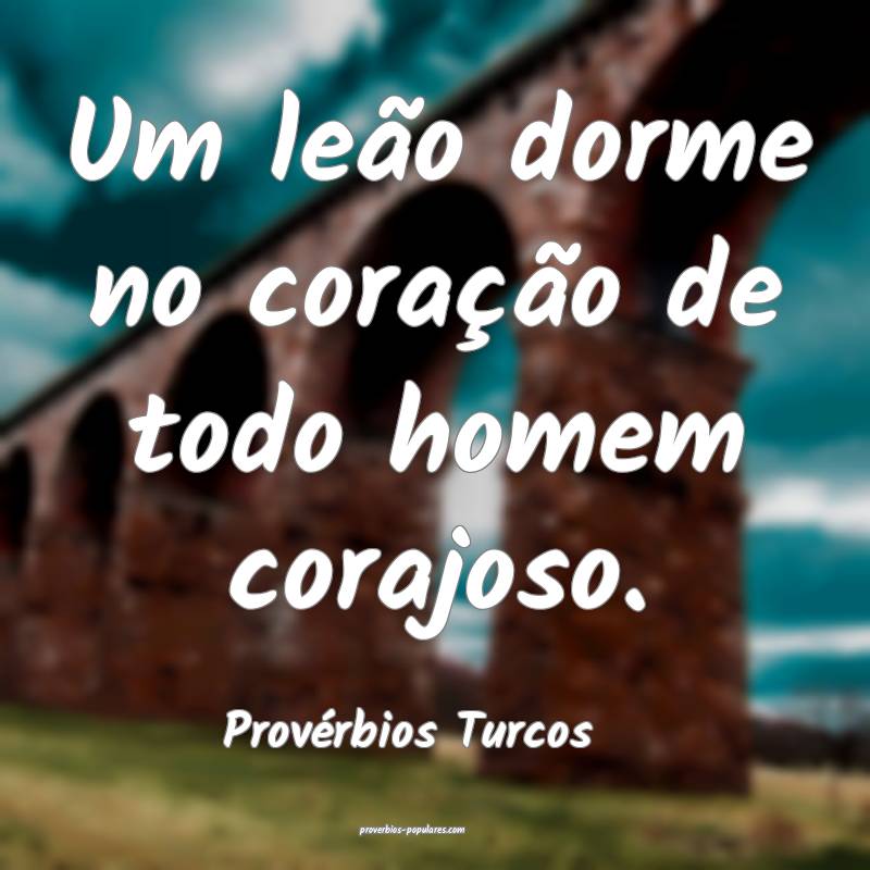 Um leão dorme no coração de todo homem corajoso.
...