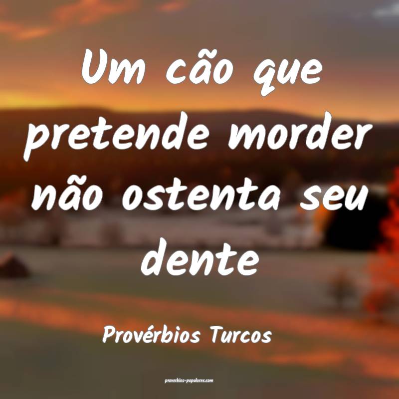 Um cão que pretende morder não ostenta seu dente
...