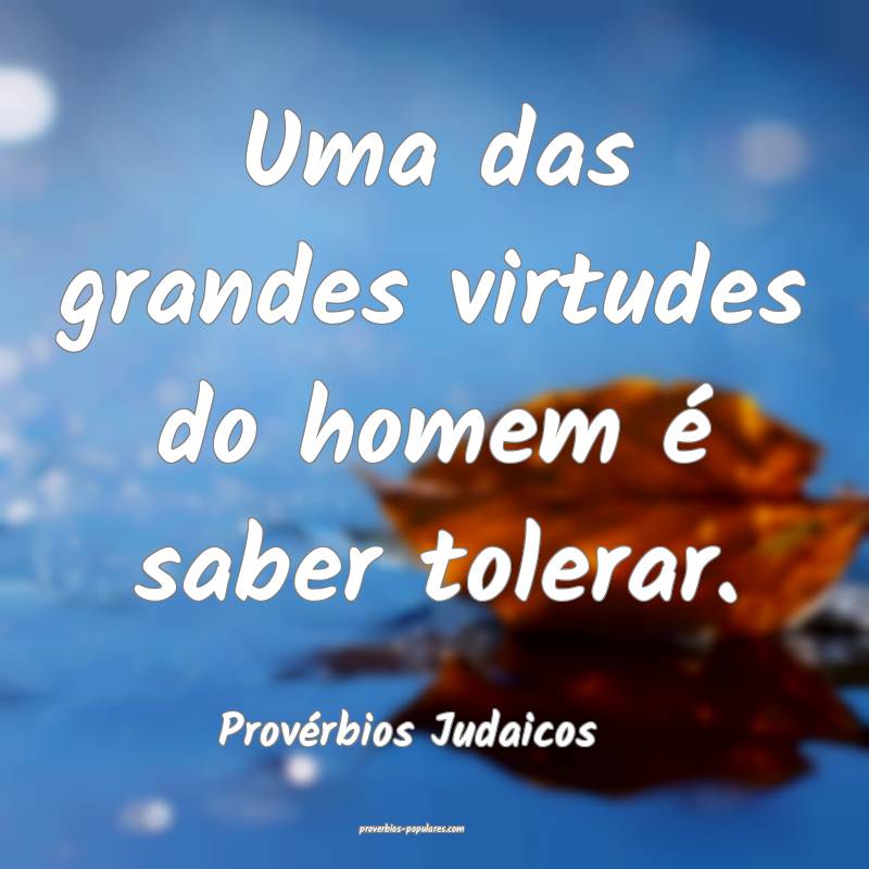 Uma das grandes virtudes do homem é saber tolerar.
...