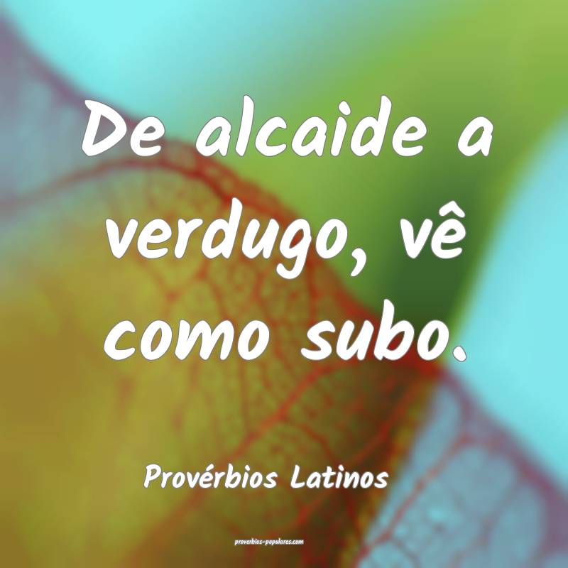 De alcaide a verdugo, vê como subo.
...