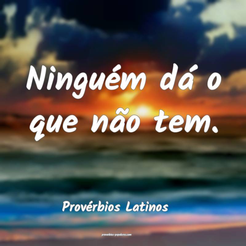 Ninguém dá o que não tem.
...
