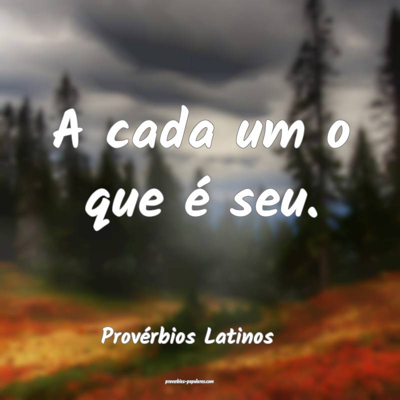 A cada um o que é seu.
...