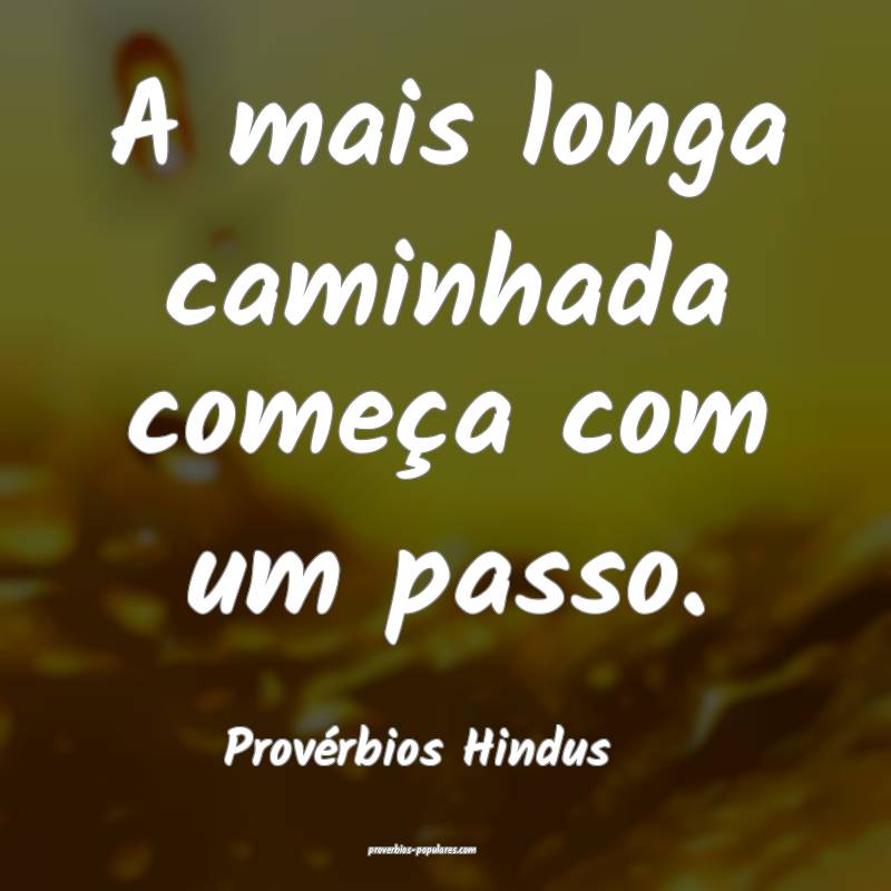 Provérbios Hindus - A mais longa caminhada começ ...