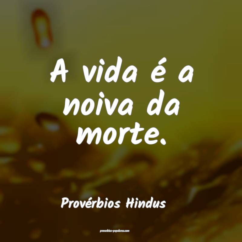 A vida é a noiva da morte.
...