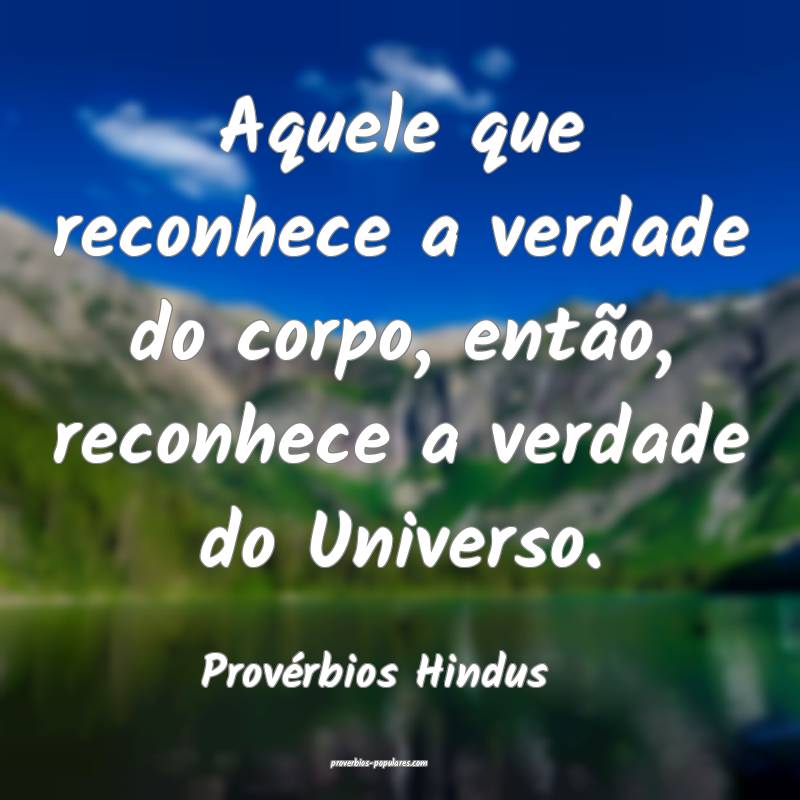 Aquele que reconhece a verdade do corpo, então, reconhece a verdade d...