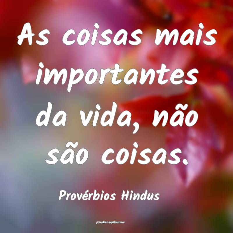 As coisas mais importantes da vida, não são coisas.
...
