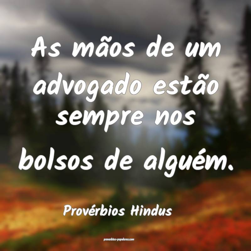 As mãos de um advogado estão sempre nos bolsos de alguém.
...