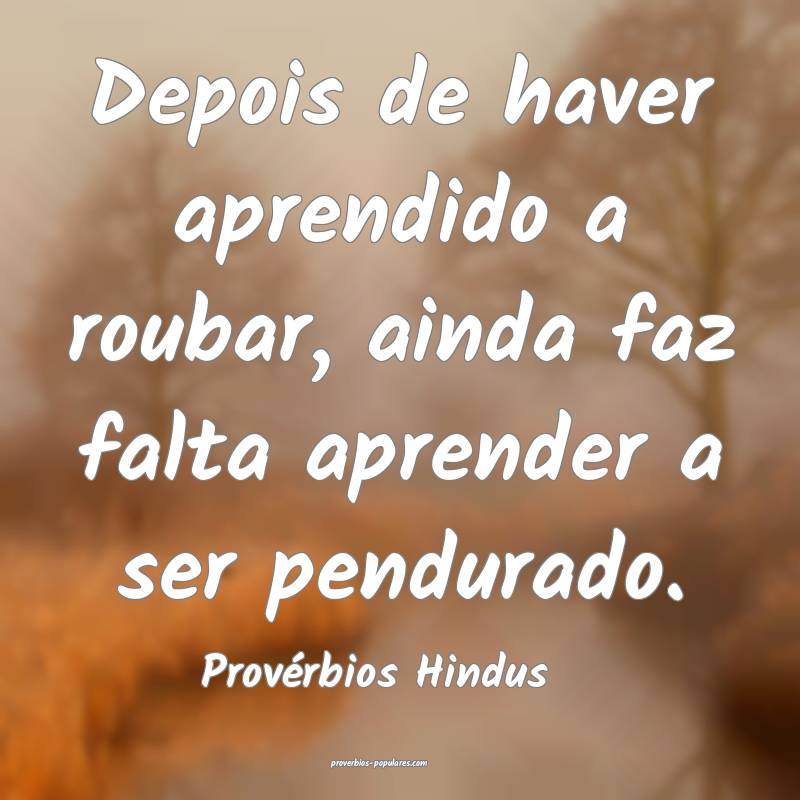 Depois de haver aprendido a roubar, ainda faz falta aprender a ser pen...