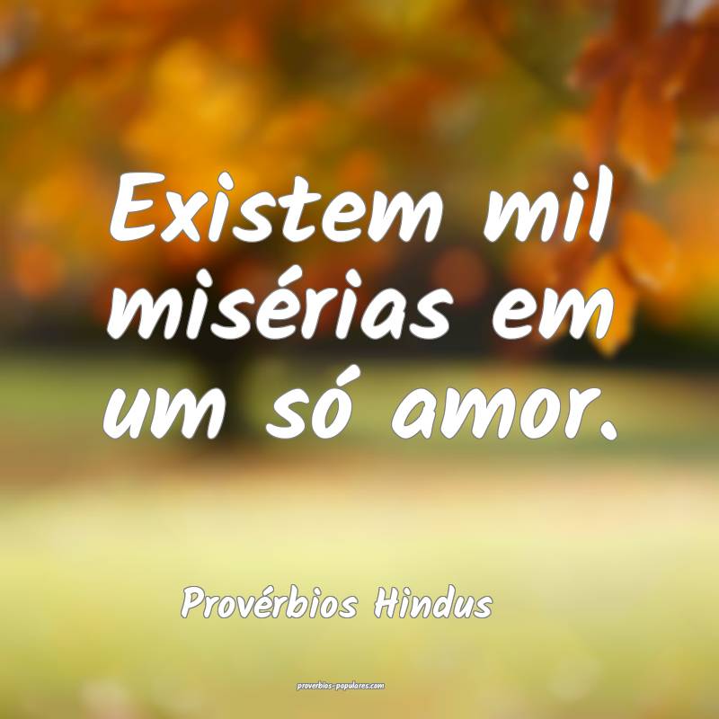 Existem mil misérias em um só amor.
...