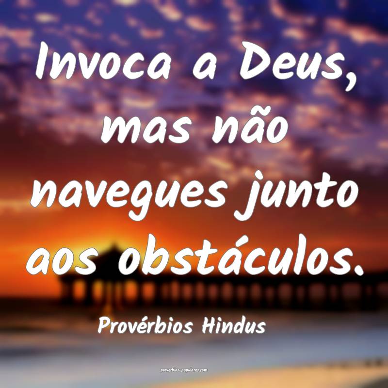 Provérbios Hindus - Invoca a Deus, mas não naveg ...